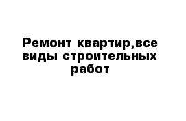 Ремонт квартир,все виды строительных работ